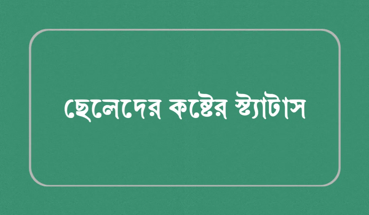 ছেলেদের কষ্টের স্ট্যাটাস: ৩০০+ ছেলেদের ইমোশনাল কষ্টের স্ট্যাটাস ও ক্যাপশন ২০২৬