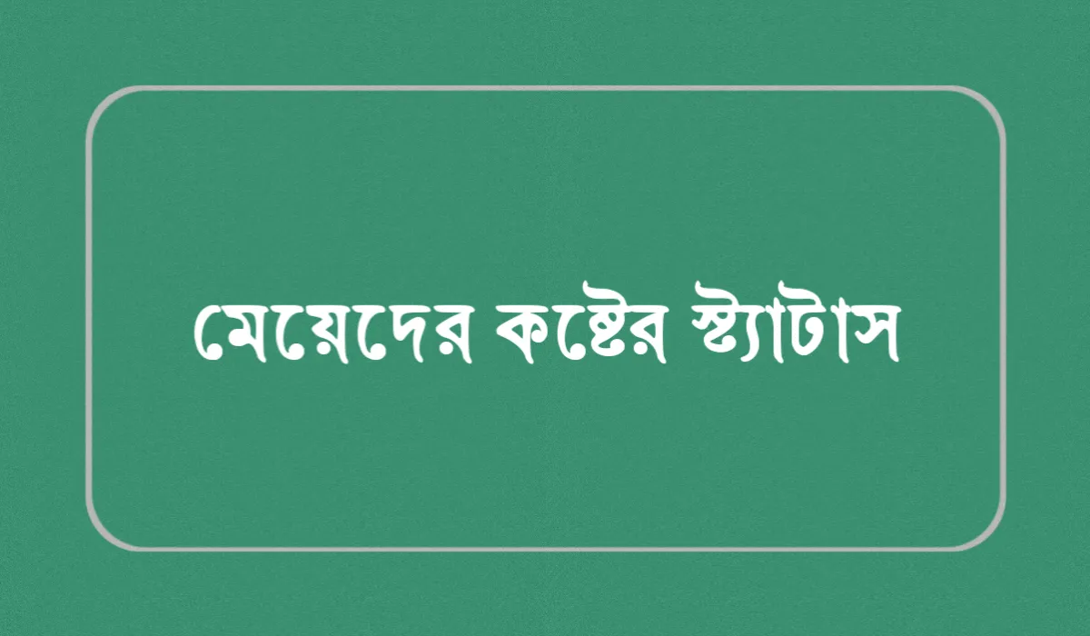 মেয়েদের কষ্টের স্ট্যাটাস: ২১০+ ইমোশনাল মেয়েদের কষ্টের ক্যাপশন ও চাপা কষ্টের স্ট্যাটাস ২০২৬