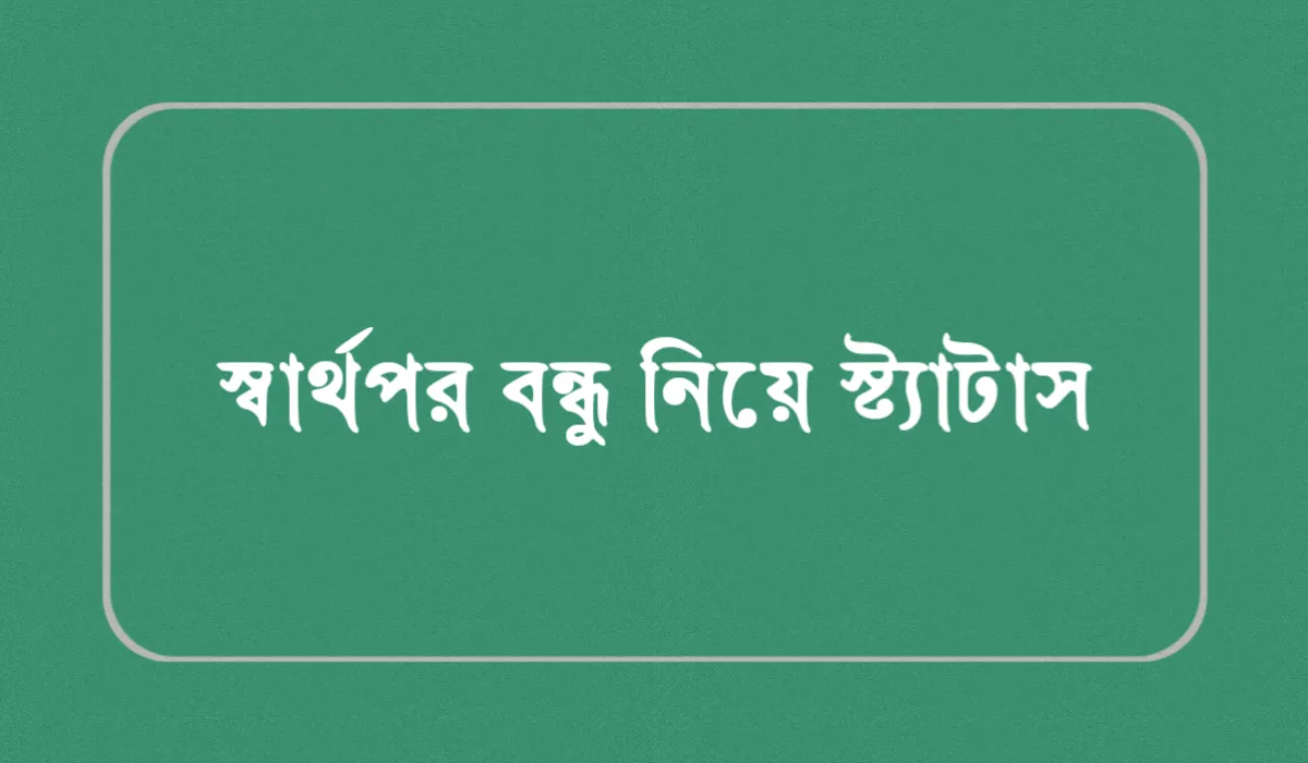 স্বার্থপর বন্ধু নিয়ে স্ট্যাটাস: ১৬০ + স্বার্থপর বন্ধু নিয়ে কষ্টের ক্যাপশন ও উক্তি ২০২৬